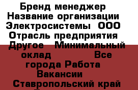Бренд-менеджер › Название организации ­ Электросистемы, ООО › Отрасль предприятия ­ Другое › Минимальный оклад ­ 35 000 - Все города Работа » Вакансии   . Ставропольский край,Лермонтов г.